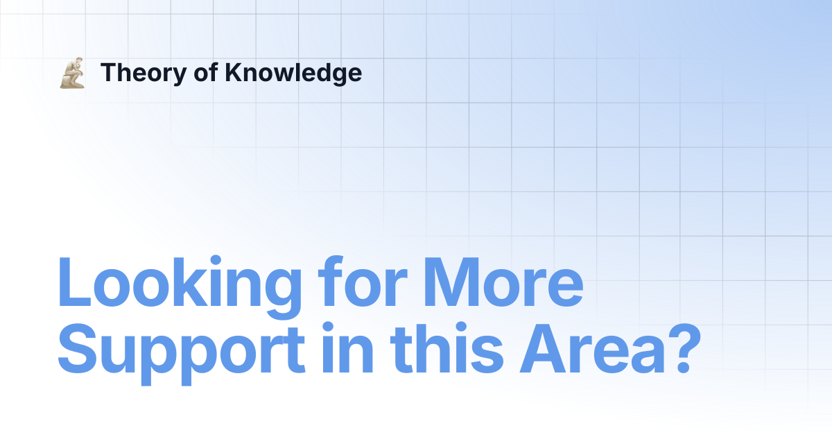 Looking for More Support in this Area? | Theory of Knowledge